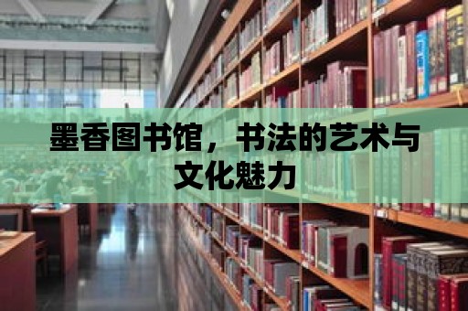 墨香圖書館，書法的藝術與文化魅力