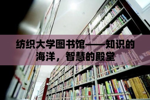 紡織大學圖書館——知識的海洋，智慧的殿堂