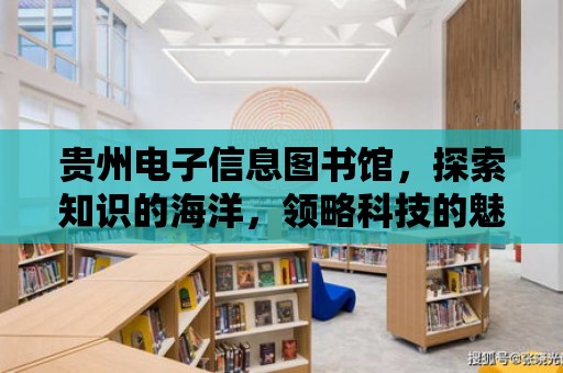 貴州電子信息圖書館，探索知識的海洋，領略科技的魅力