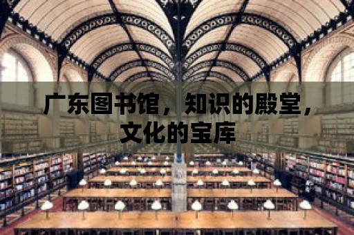 廣東圖書館，知識的殿堂，文化的寶庫