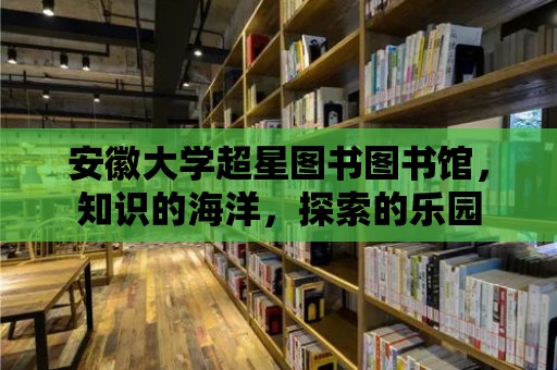 安徽大學超星圖書圖書館，知識的海洋，探索的樂園