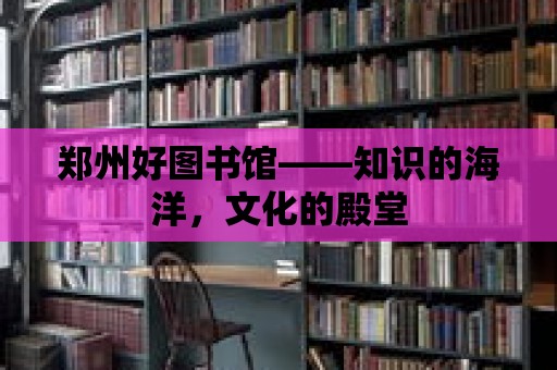 鄭州好圖書館——知識的海洋，文化的殿堂