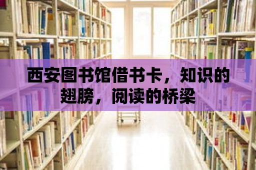 西安圖書館借書卡，知識的翅膀，閱讀的橋梁