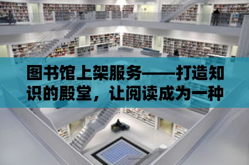 圖書館上架服務——打造知識的殿堂，讓閱讀成為一種享受