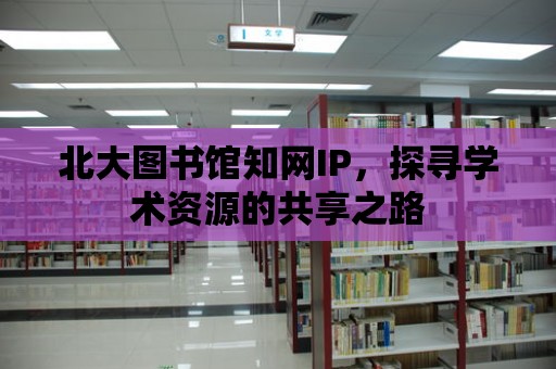 北大圖書館知網IP，探尋學術資源的共享之路