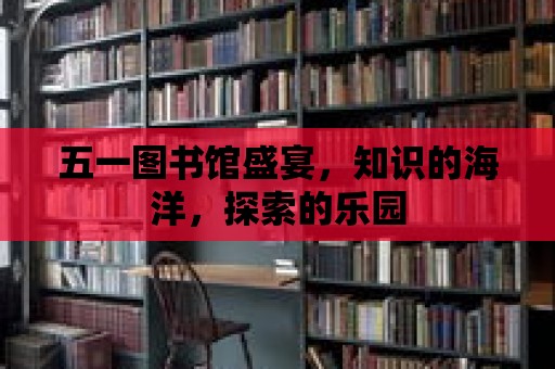 五一圖書館盛宴，知識的海洋，探索的樂園