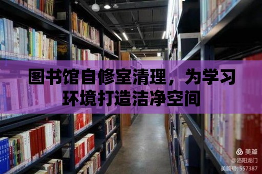 圖書館自修室清理，為學(xué)習(xí)環(huán)境打造潔凈空間