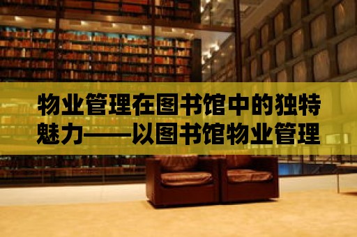 物業管理在圖書館中的獨特魅力——以圖書館物業管理特點為視角