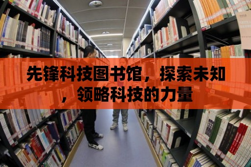 先鋒科技圖書館，探索未知，領略科技的力量