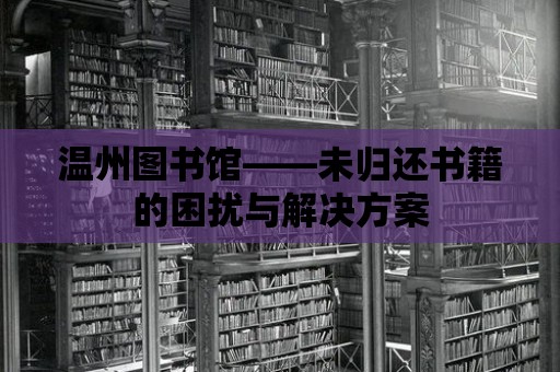 溫州圖書館——未歸還書籍的困擾與解決方案