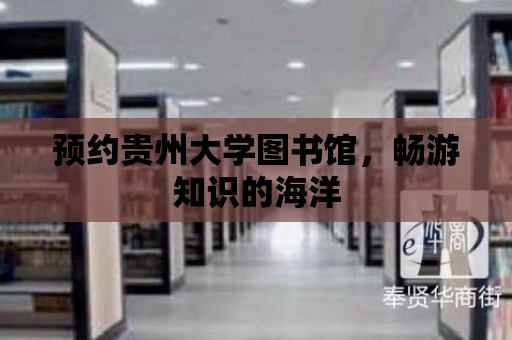 預約貴州大學圖書館，暢游知識的海洋