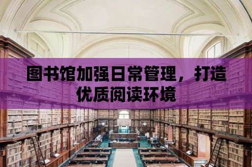 圖書館加強日常管理，打造優質閱讀環境