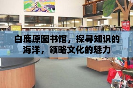 白鹿原圖書館，探尋知識的海洋，領略文化的魅力