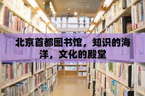 北京首都圖書館，知識的海洋，文化的殿堂