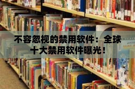 不容忽視的禁用軟件：全球十大禁用軟件曝光！