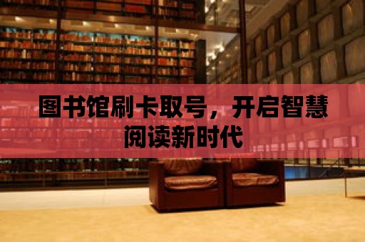 圖書館刷卡取號，開啟智慧閱讀新時代