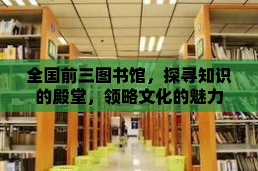 全國前三圖書館，探尋知識的殿堂，領略文化的魅力