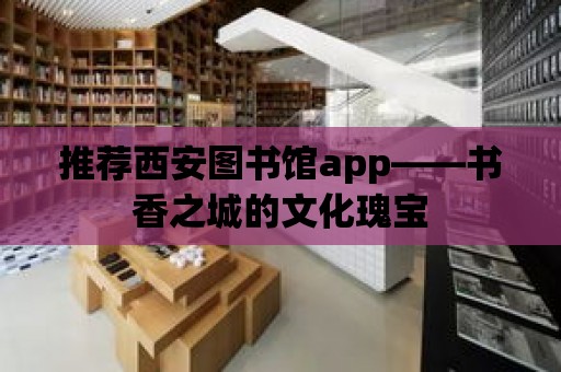 推薦西安圖書館app——書香之城的文化瑰寶