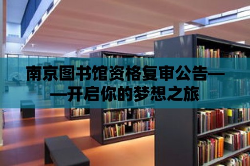 南京圖書館資格復審公告——開啟你的夢想之旅