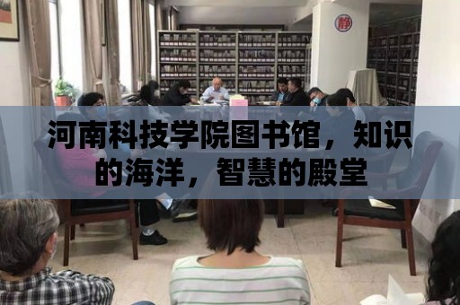 河南科技學院圖書館，知識的海洋，智慧的殿堂