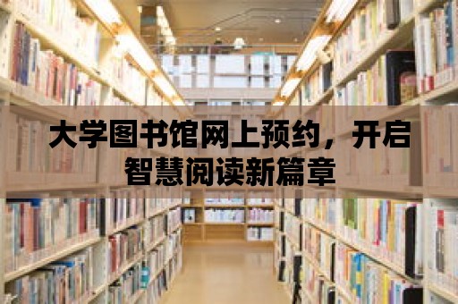 大學(xué)圖書館網(wǎng)上預(yù)約，開啟智慧閱讀新篇章