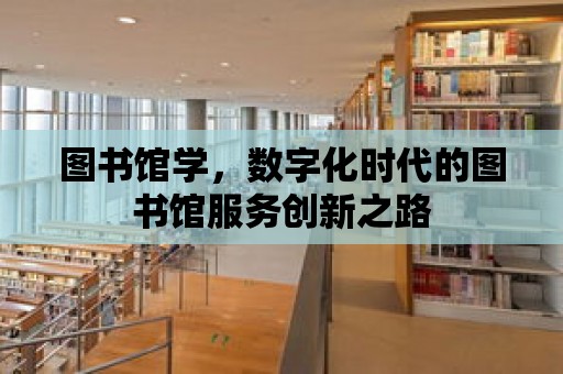 圖書館學，數字化時代的圖書館服務創新之路