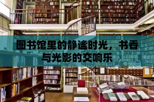 圖書館里的靜謐時光，書香與光影的交響樂