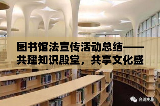 圖書館法宣傳活動總結——共建知識殿堂，共享文化盛宴