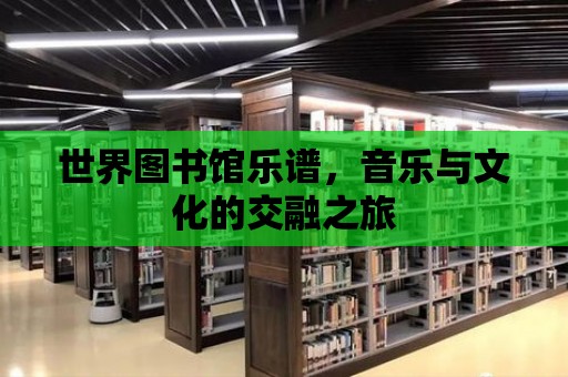 世界圖書館樂譜，音樂與文化的交融之旅