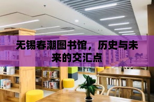 無錫春潮圖書館，歷史與未來的交匯點