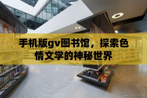 手機版gv圖書館，探索色情文學的神秘世界