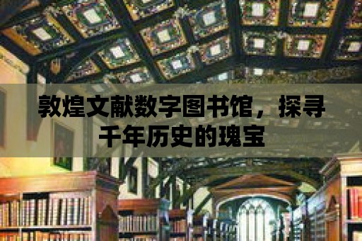 敦煌文獻數字圖書館，探尋千年歷史的瑰寶