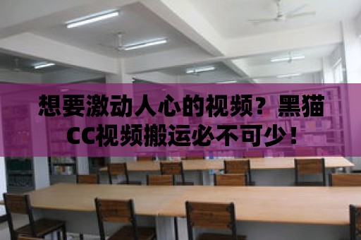 想要激動人心的視頻？黑貓CC視頻搬運必不可少！