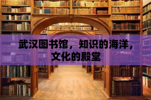 武漢圖書館，知識的海洋，文化的殿堂