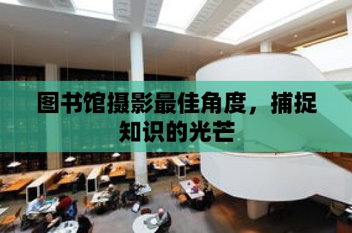 圖書館攝影最佳角度，捕捉知識的光芒