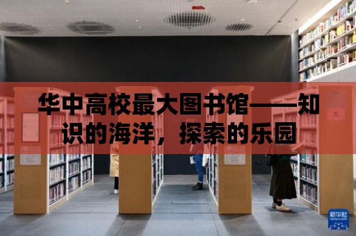 華中高校最大圖書館——知識的海洋，探索的樂園