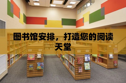 圖書館安排，打造您的閱讀天堂