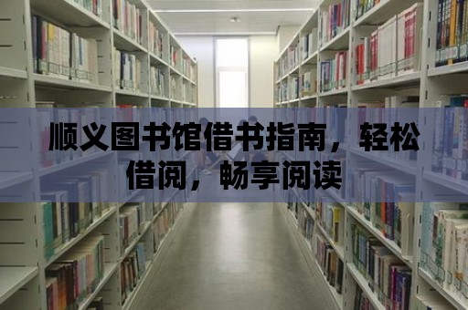 順義圖書館借書指南，輕松借閱，暢享閱讀