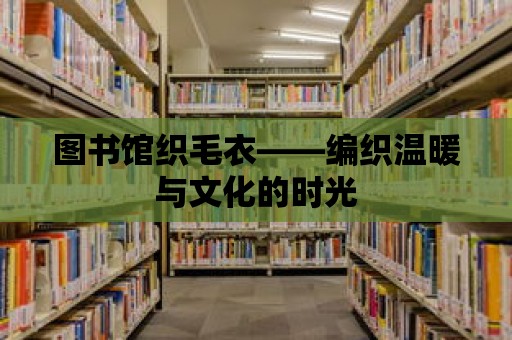 圖書館織毛衣——編織溫暖與文化的時光