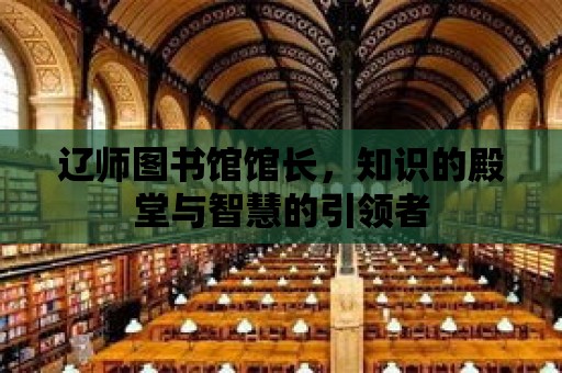 遼師圖書館館長，知識的殿堂與智慧的引領者