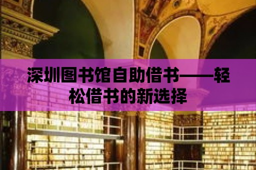 深圳圖書館自助借書——輕松借書的新選擇