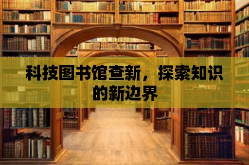 科技圖書館查新，探索知識的新邊界