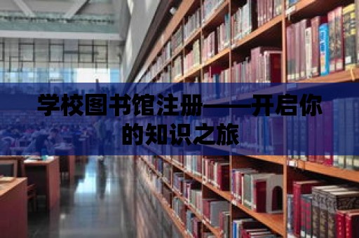 學校圖書館注冊——開啟你的知識之旅