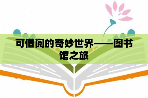 可借閱的奇妙世界——圖書(shū)館之旅