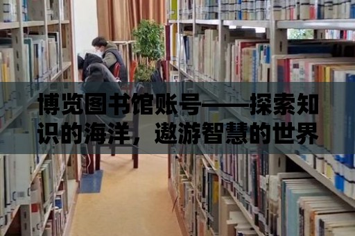 博覽圖書館賬號——探索知識的海洋，遨游智慧的世界