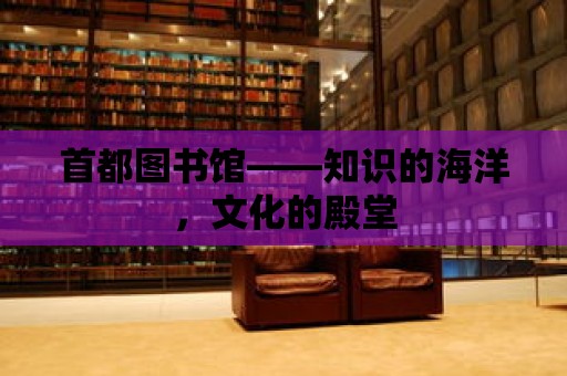 首都圖書館——知識的海洋，文化的殿堂