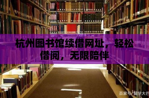 杭州圖書館續借網址，輕松借閱，無限陪伴