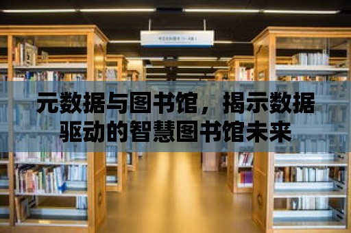 元數據與圖書館，揭示數據驅動的智慧圖書館未來