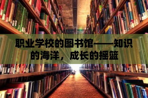 職業學校的圖書館——知識的海洋，成長的搖籃