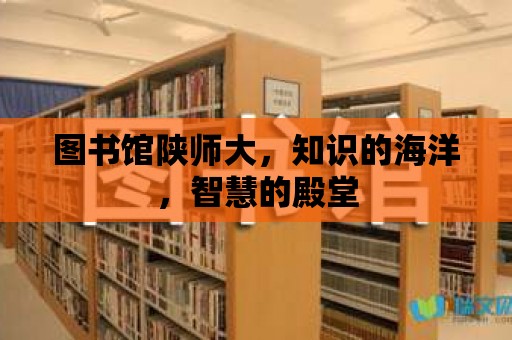 圖書館陜師大，知識的海洋，智慧的殿堂